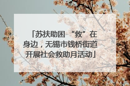 苏扶助困 “救”在身边，无锡市钱桥街道开展社会救助月活动